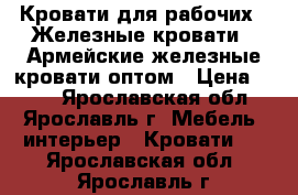 Кровати для рабочих,  Железные кровати,  Армейские железные кровати оптом › Цена ­ 850 - Ярославская обл., Ярославль г. Мебель, интерьер » Кровати   . Ярославская обл.,Ярославль г.